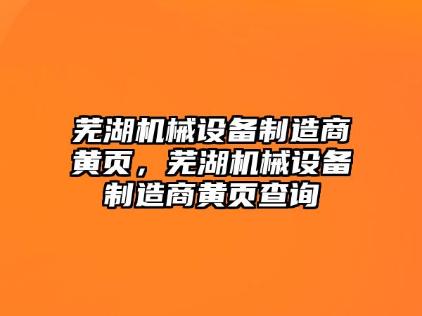 蕪湖機械設(shè)備制造商黃頁，蕪湖機械設(shè)備制造商黃頁查詢