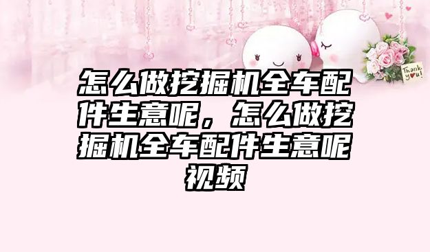 怎么做挖掘機全車配件生意呢，怎么做挖掘機全車配件生意呢視頻