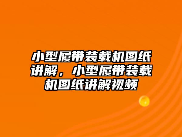 小型履帶裝載機圖紙講解，小型履帶裝載機圖紙講解視頻