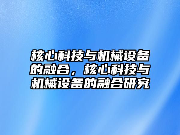 核心科技與機(jī)械設(shè)備的融合，核心科技與機(jī)械設(shè)備的融合研究