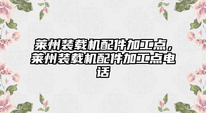 萊州裝載機配件加工點，萊州裝載機配件加工點電話