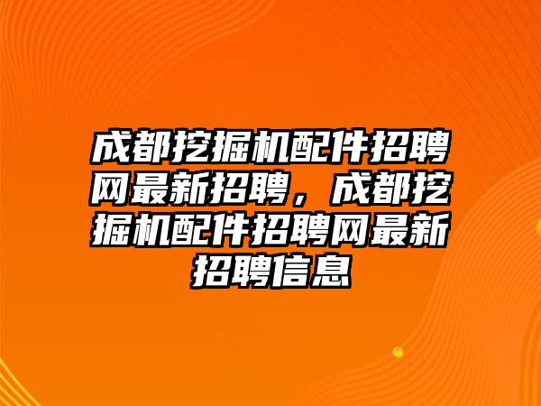 成都挖掘機配件招聘網最新招聘，成都挖掘機配件招聘網最新招聘信息