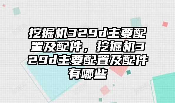 挖掘機(jī)329d主要配置及配件，挖掘機(jī)329d主要配置及配件有哪些