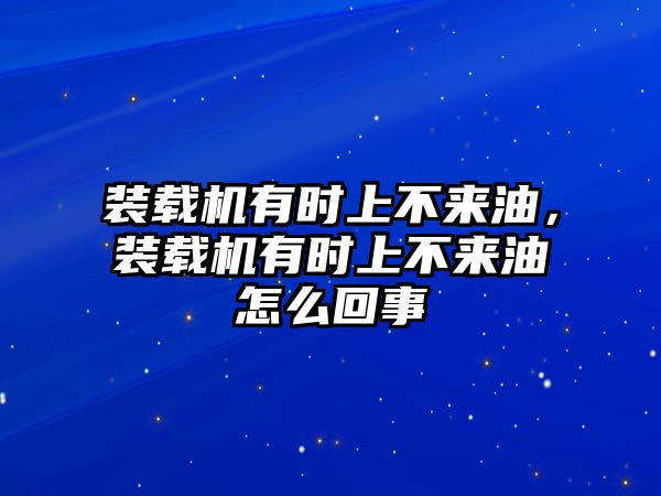 裝載機(jī)有時(shí)上不來油，裝載機(jī)有時(shí)上不來油怎么回事