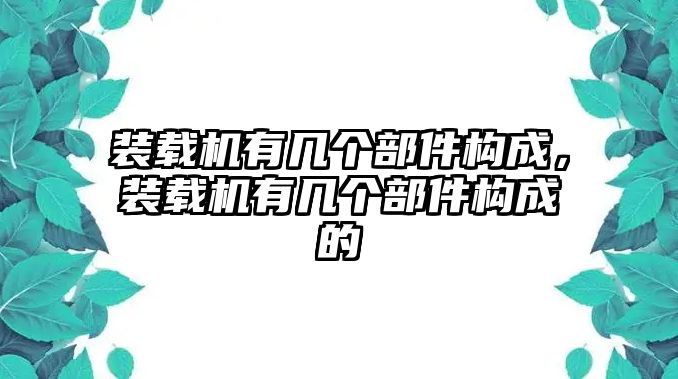 裝載機(jī)有幾個(gè)部件構(gòu)成，裝載機(jī)有幾個(gè)部件構(gòu)成的