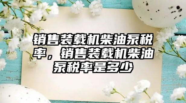 銷售裝載機柴油泵稅率，銷售裝載機柴油泵稅率是多少