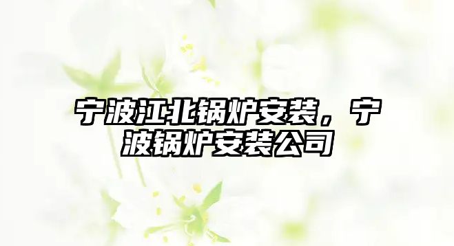 寧波江北鍋爐安裝，寧波鍋爐安裝公司