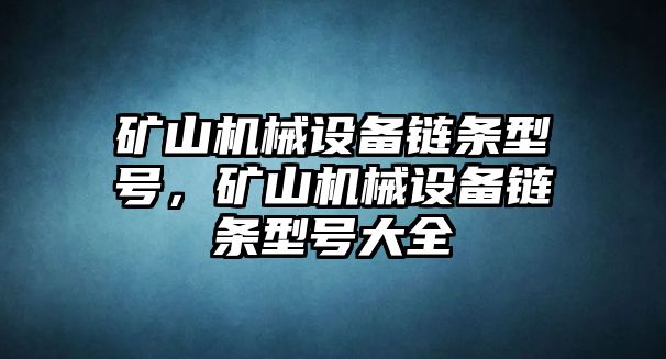 礦山機(jī)械設(shè)備鏈條型號(hào)，礦山機(jī)械設(shè)備鏈條型號(hào)大全