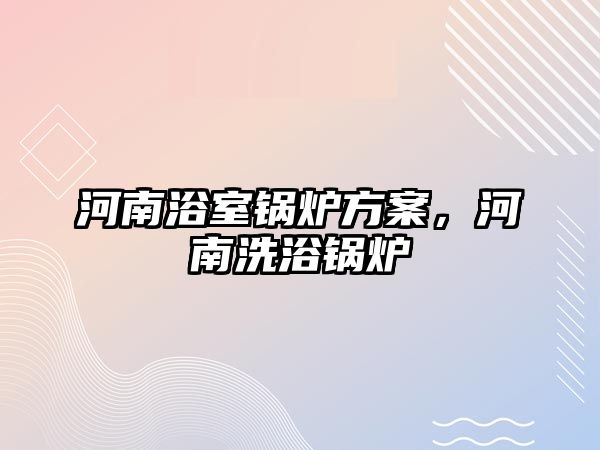 河南浴室鍋爐方案，河南洗浴鍋爐