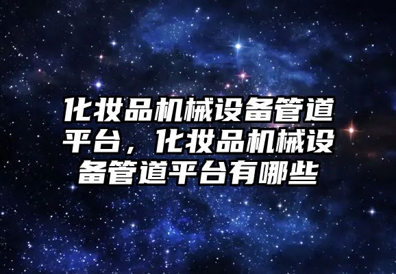 化妝品機械設(shè)備管道平臺，化妝品機械設(shè)備管道平臺有哪些