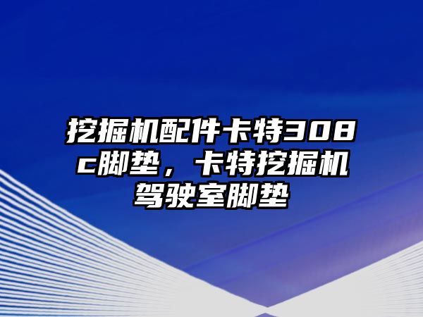 挖掘機(jī)配件卡特308c腳墊，卡特挖掘機(jī)駕駛室腳墊