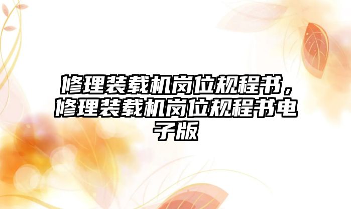 修理裝載機(jī)崗位規(guī)程書，修理裝載機(jī)崗位規(guī)程書電子版