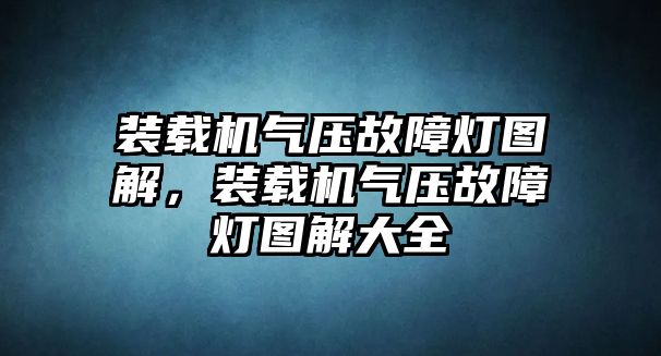 裝載機氣壓故障燈圖解，裝載機氣壓故障燈圖解大全