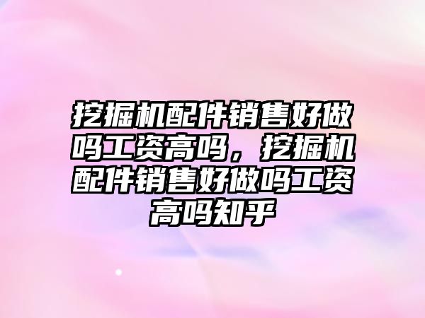 挖掘機(jī)配件銷售好做嗎工資高嗎，挖掘機(jī)配件銷售好做嗎工資高嗎知乎