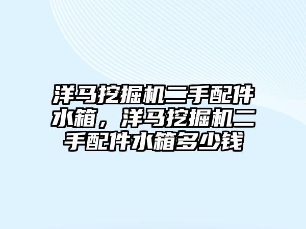 洋馬挖掘機二手配件水箱，洋馬挖掘機二手配件水箱多少錢