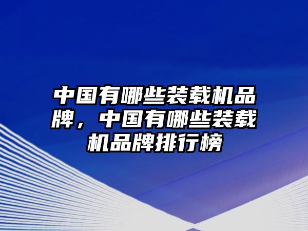 中國(guó)有哪些裝載機(jī)品牌，中國(guó)有哪些裝載機(jī)品牌排行榜