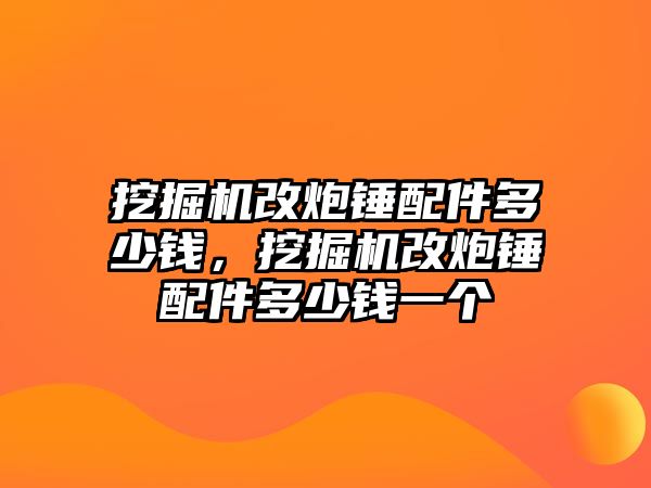 挖掘機改炮錘配件多少錢，挖掘機改炮錘配件多少錢一個