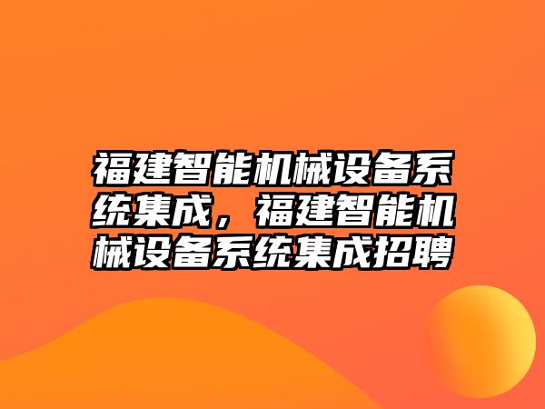 福建智能機(jī)械設(shè)備系統(tǒng)集成，福建智能機(jī)械設(shè)備系統(tǒng)集成招聘