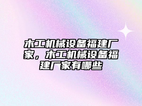 木工機械設(shè)備福建廠家，木工機械設(shè)備福建廠家有哪些