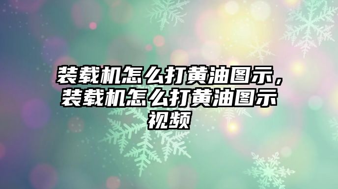 裝載機(jī)怎么打黃油圖示，裝載機(jī)怎么打黃油圖示視頻