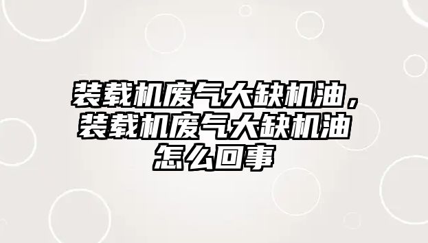 裝載機廢氣大缺機油，裝載機廢氣大缺機油怎么回事