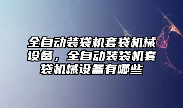 全自動裝袋機套袋機械設(shè)備，全自動裝袋機套袋機械設(shè)備有哪些