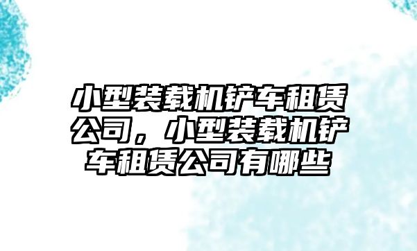 小型裝載機(jī)鏟車租賃公司，小型裝載機(jī)鏟車租賃公司有哪些