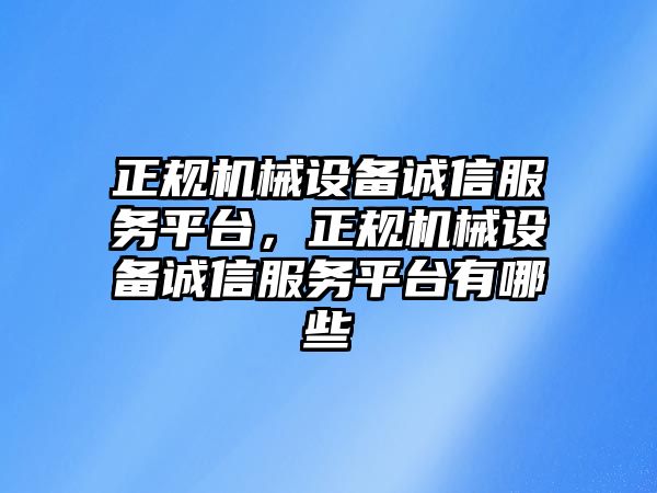 正規(guī)機(jī)械設(shè)備誠(chéng)信服務(wù)平臺(tái)，正規(guī)機(jī)械設(shè)備誠(chéng)信服務(wù)平臺(tái)有哪些