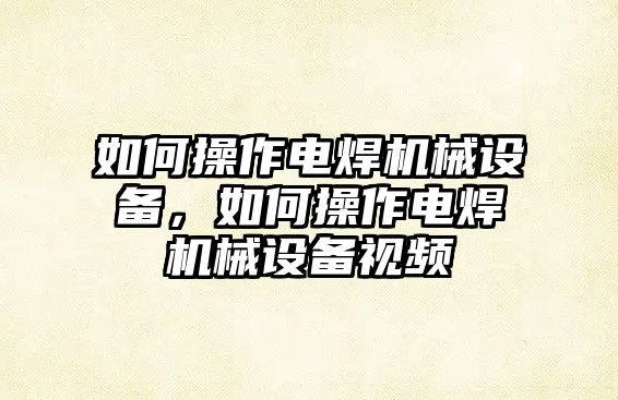 如何操作電焊機械設備，如何操作電焊機械設備視頻