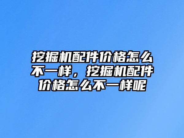 挖掘機(jī)配件價格怎么不一樣，挖掘機(jī)配件價格怎么不一樣呢