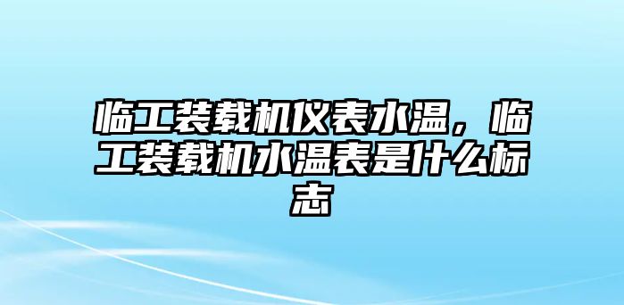 臨工裝載機儀表水溫，臨工裝載機水溫表是什么標(biāo)志