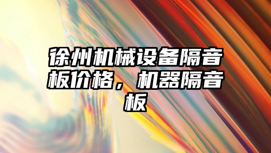 徐州機械設(shè)備隔音板價格，機器隔音板