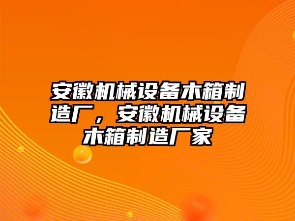 安徽機械設(shè)備木箱制造廠，安徽機械設(shè)備木箱制造廠家