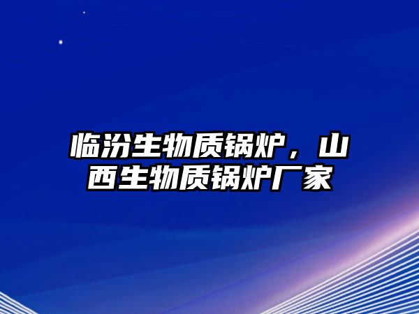 臨汾生物質(zhì)鍋爐，山西生物質(zhì)鍋爐廠家