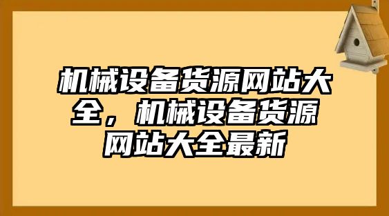 機(jī)械設(shè)備貨源網(wǎng)站大全，機(jī)械設(shè)備貨源網(wǎng)站大全最新