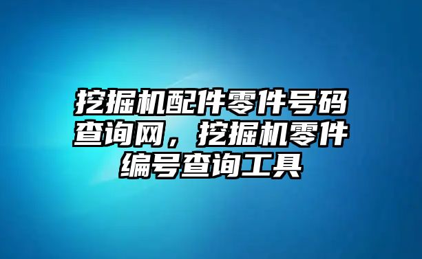 挖掘機配件零件號碼查詢網(wǎng)，挖掘機零件編號查詢工具