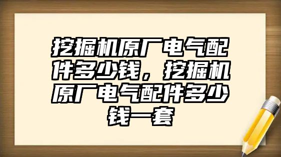 挖掘機原廠電氣配件多少錢，挖掘機原廠電氣配件多少錢一套