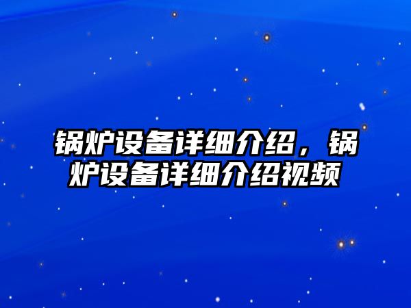 鍋爐設(shè)備詳細(xì)介紹，鍋爐設(shè)備詳細(xì)介紹視頻