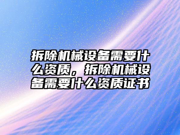 拆除機械設備需要什么資質，拆除機械設備需要什么資質證書