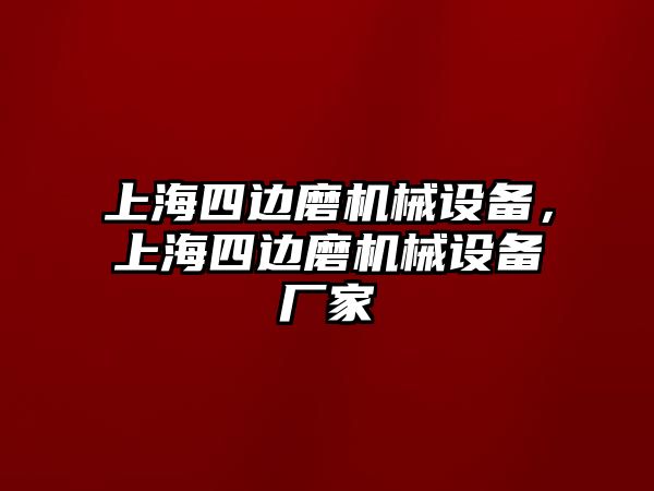 上海四邊磨機(jī)械設(shè)備，上海四邊磨機(jī)械設(shè)備廠家