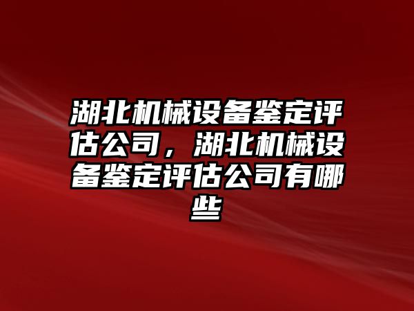 湖北機械設備鑒定評估公司，湖北機械設備鑒定評估公司有哪些