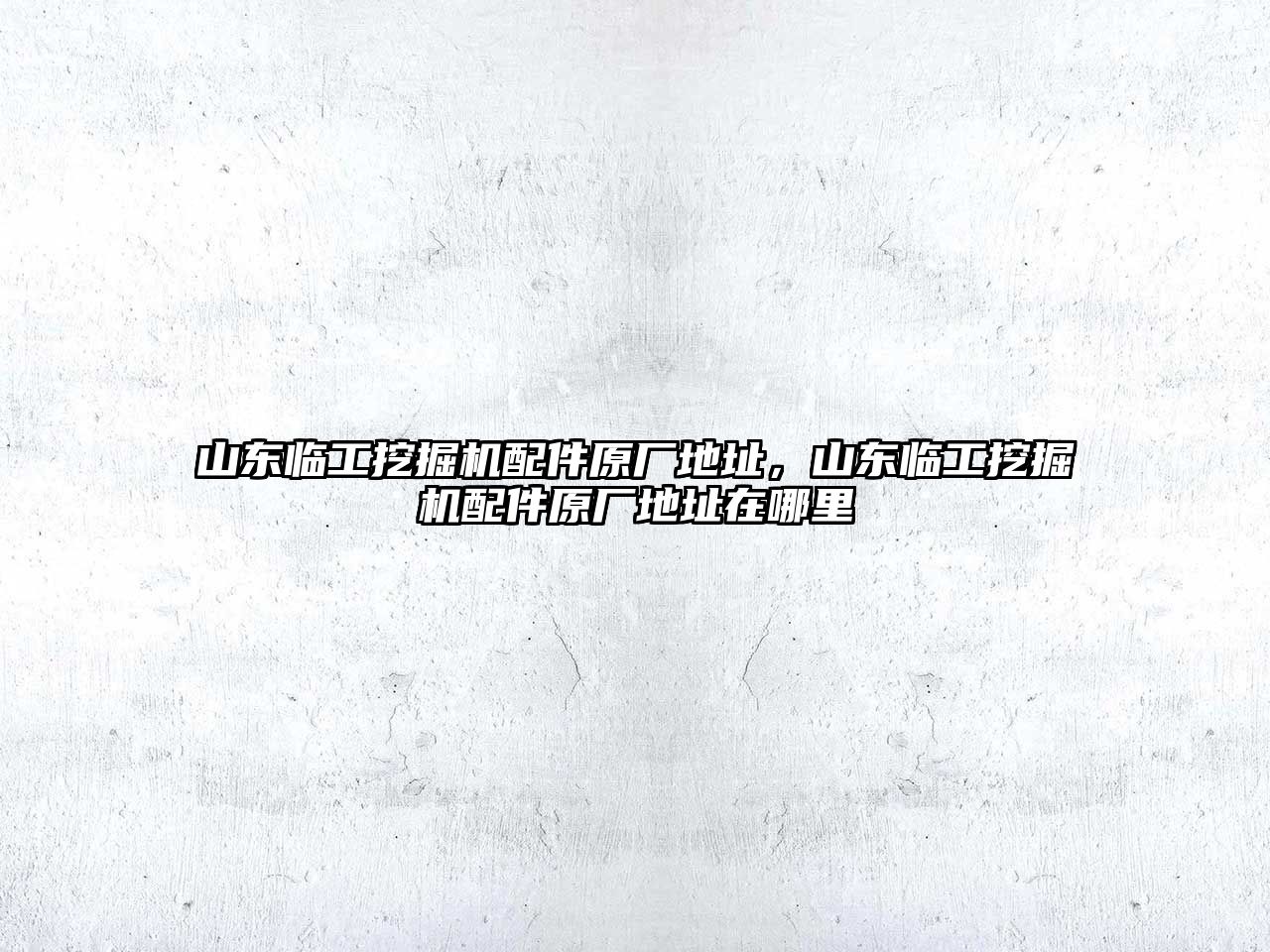 山東臨工挖掘機配件原廠地址，山東臨工挖掘機配件原廠地址在哪里