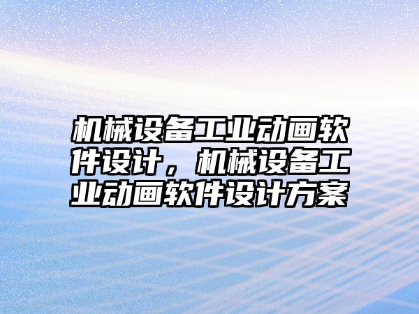 機械設(shè)備工業(yè)動畫軟件設(shè)計，機械設(shè)備工業(yè)動畫軟件設(shè)計方案