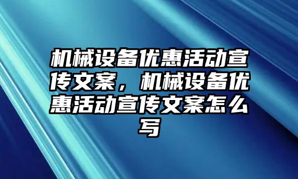 機械設(shè)備優(yōu)惠活動宣傳文案，機械設(shè)備優(yōu)惠活動宣傳文案怎么寫