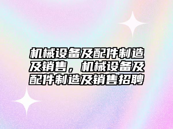 機械設備及配件制造及銷售，機械設備及配件制造及銷售招聘