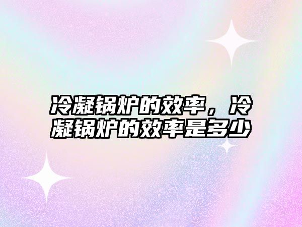 冷凝鍋爐的效率，冷凝鍋爐的效率是多少