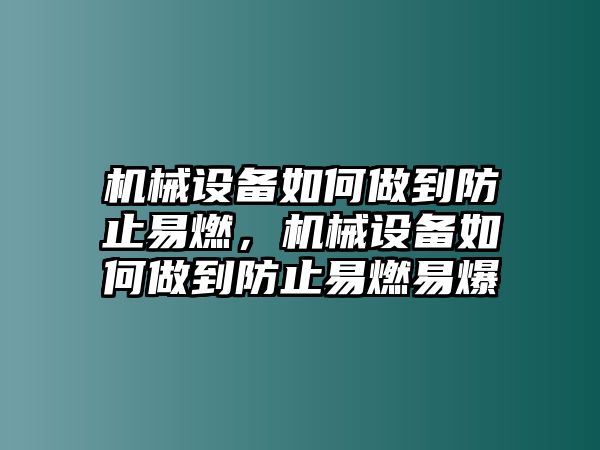 機械設(shè)備如何做到防止易燃，機械設(shè)備如何做到防止易燃易爆