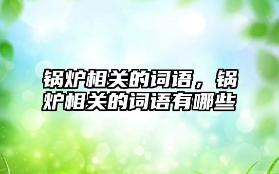 鍋爐相關(guān)的詞語，鍋爐相關(guān)的詞語有哪些