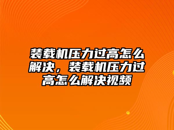 裝載機(jī)壓力過(guò)高怎么解決，裝載機(jī)壓力過(guò)高怎么解決視頻