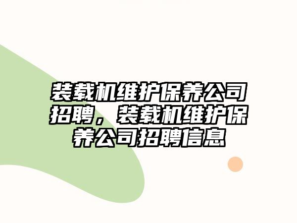 裝載機維護保養(yǎng)公司招聘，裝載機維護保養(yǎng)公司招聘信息